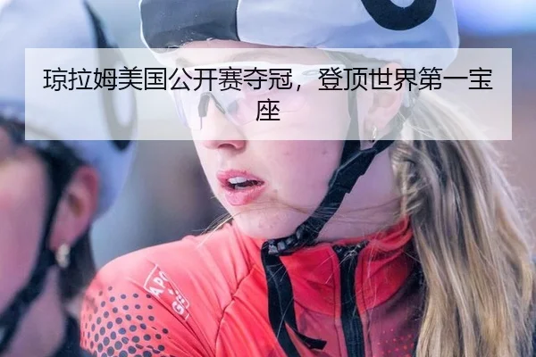 琼拉姆美国公开赛夺冠，登顶世界第一宝座