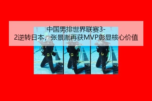 中国男排世界联赛3-2逆转日本，张景胤再获MVP彰显核心价值