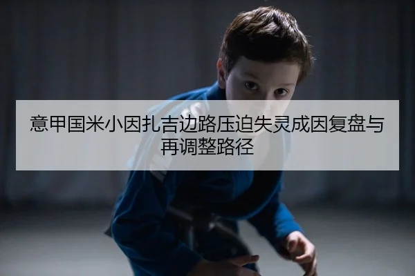 意甲国米小因扎吉边路压迫失灵成因复盘与再调整路径 - Leyu